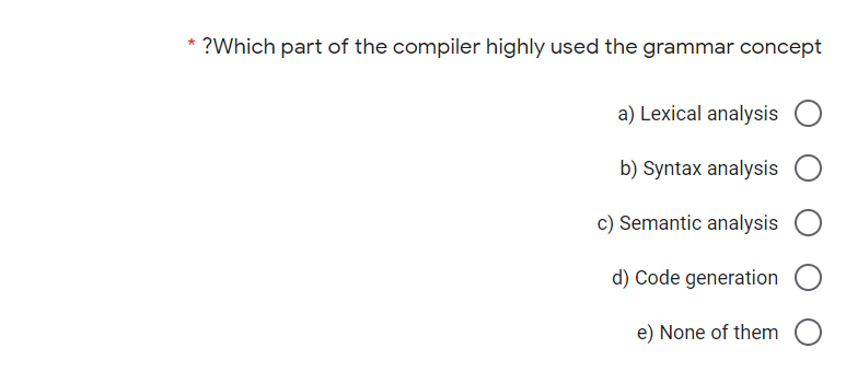 * ?Which part of the compiler highly used the grammar concept
a) Lexical analysis
b) Syntax analysis
c) Semantic analysis
d) Code generation
e) None of them
