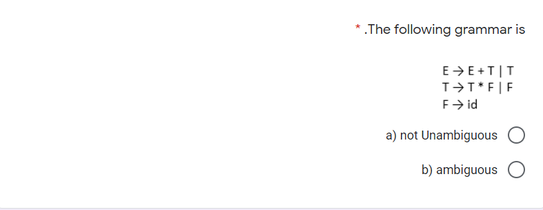 * .The following grammar is
E>E+T|T
T>T*F|F
F> id
a) not Unambiguous
b) ambiguous O
