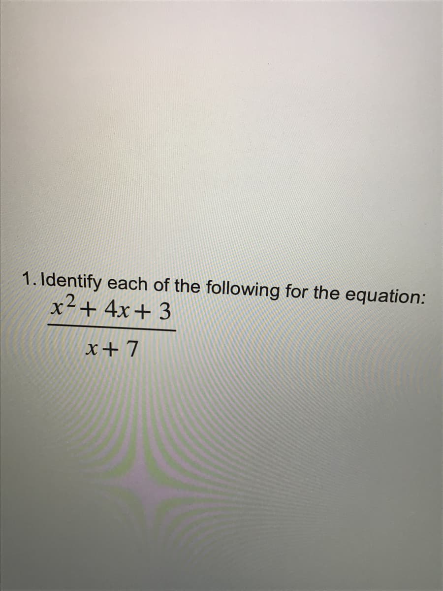 1. Identify each of the following for the equation:
x2+ 4x+ 3
x+ 7
