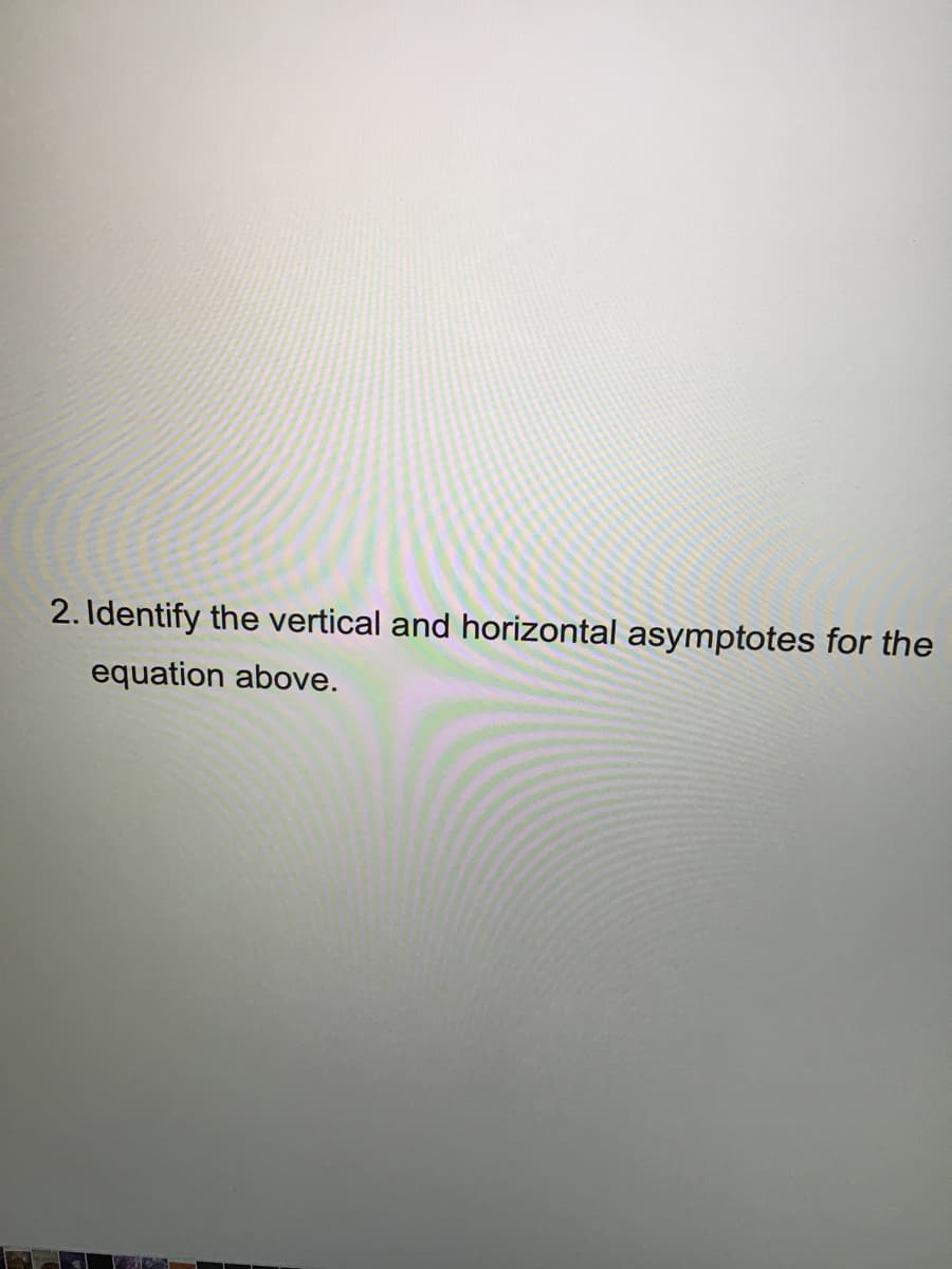 2. Identify the vertical and horizontal asymptotes for the
equation above.
