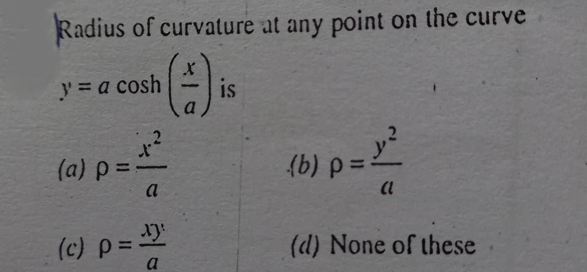 Radius of curvature at any point on the curve
y = a cosh
is
(b) =
%3D
(c) p=
a
(d) None of these
