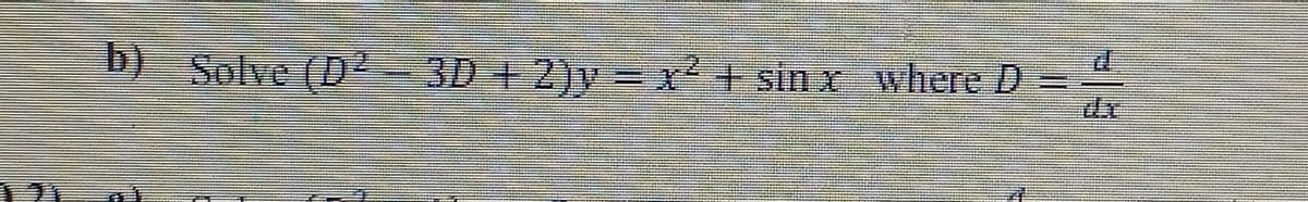 b) Solve (D²-3D +2)v = x+ sin x where D =
de
