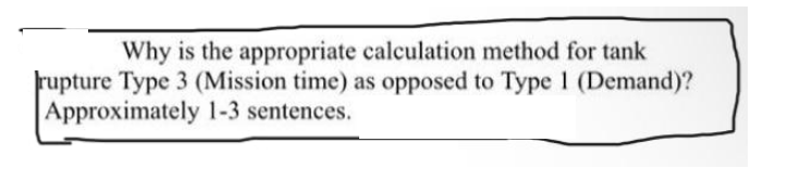 Why is the appropriate calculation method for tank
rupture Type 3 (Mission time) as opposed to Type 1 (Demand)?
Approximately 1-3 sentences.
