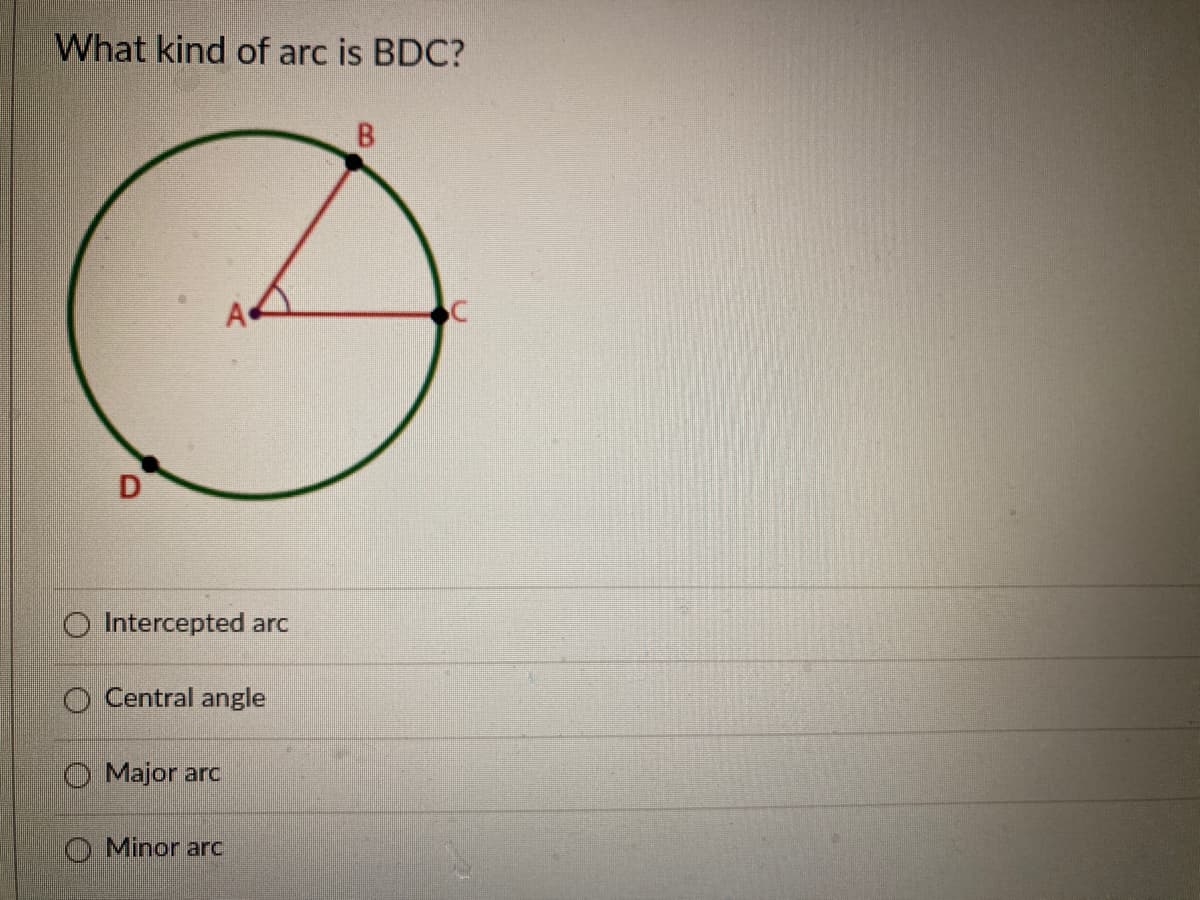 What kind of arc is BDC?
B.
A
D
O Intercepted arc
Central angle
O Major arc
O Minor arc
