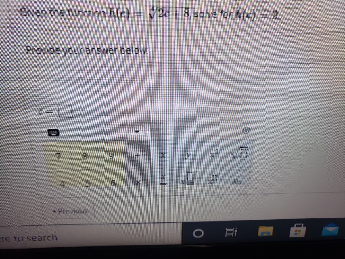 Given the function h(c)= 2c + 8, solve for h(c) 2.
Provide your answer below.
81
4
- Previous
ere to search
