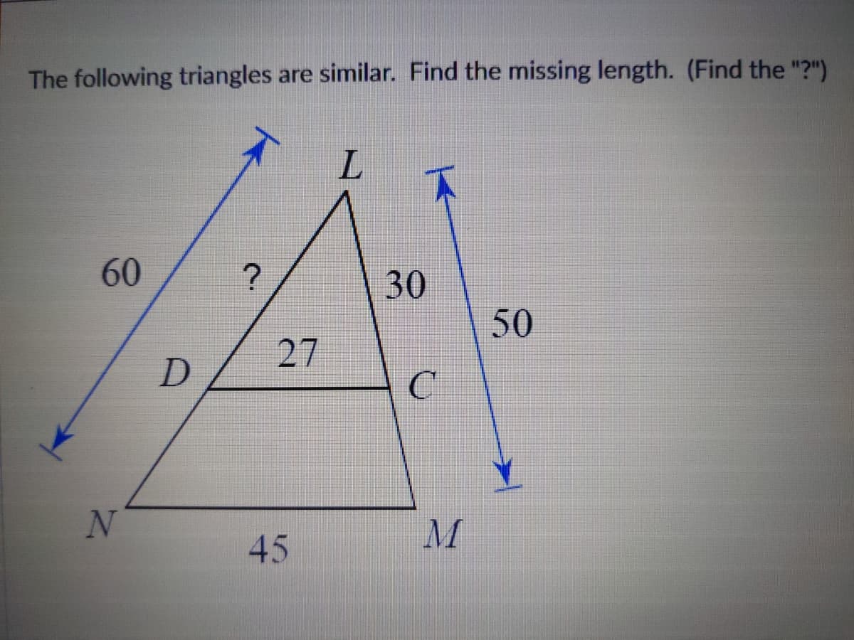 The following triangles are similar. Find the missing length. (Find the "?")
30
50
27
C
45
60
