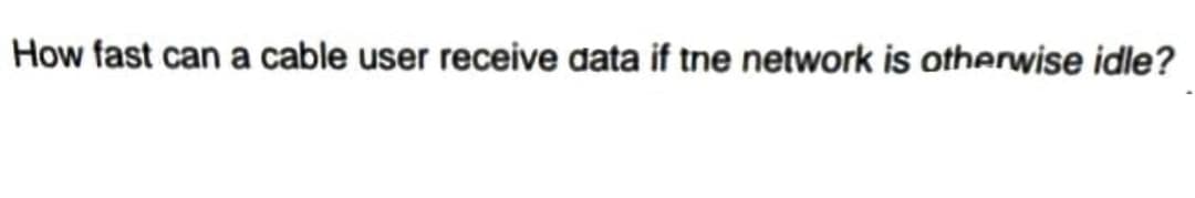 How fast can a cable user receive data if the network is otherwise idle?