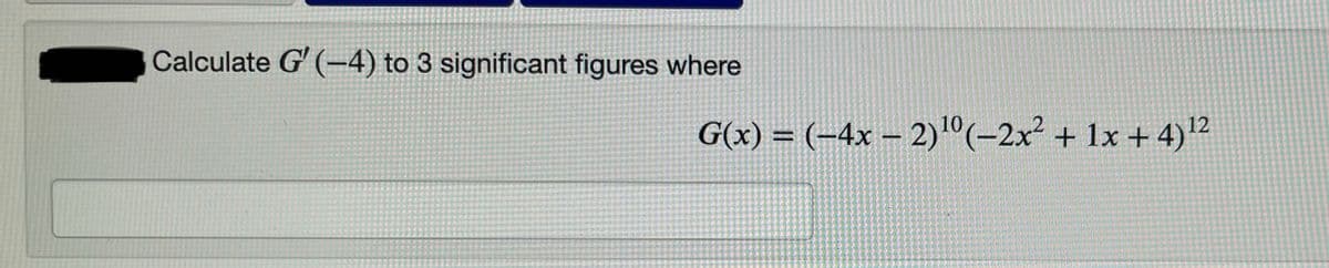 Calculate G' (-4) to 3 significant figures where
G(x) = (-4x – 2)°(-2x² + 1x + 4)2
