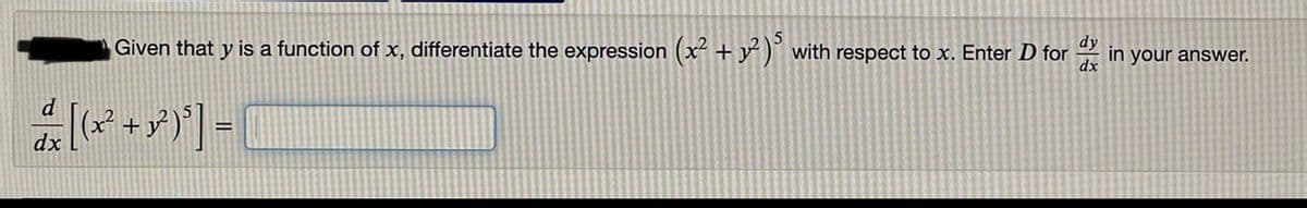 Given that y is a function of x, differentiate the expression (x² + y´ )" with respect to x. Enter D for
dx
dy
in your answer.
d
+
