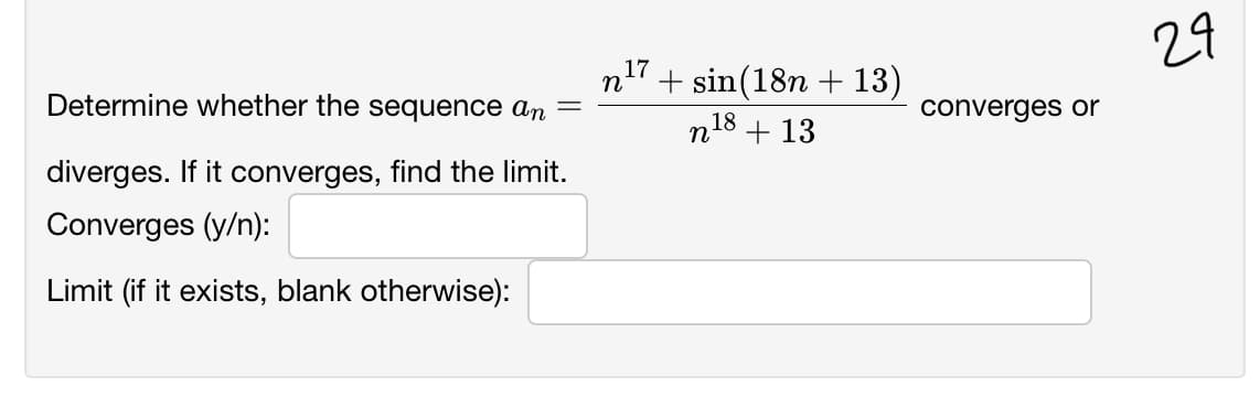n7+ sin(18n + 13)
29
Determine whether the sequence an
converges or
n18 + 13
diverges. If it converges, find the limit.
Converges (y/n):
Limit (if it exists, blank otherwise):
