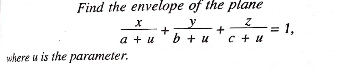 Find the envelope of the plane
y
Z
+
b + u c + u
X
a + u
where u is the parameter.
+
=
1,