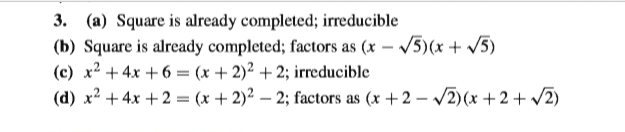 3. (a) Square is already completed; irreducible
(b) Square is already completed; factors as (x – /5)(x + /5)
(c) x² + 4x + 6 = (x + 2)² + 2; irreducible
(d) x² +4x +2 = (x + 2)² – 2; factors as (x + 2 – /2)(x + 2 + /2)
