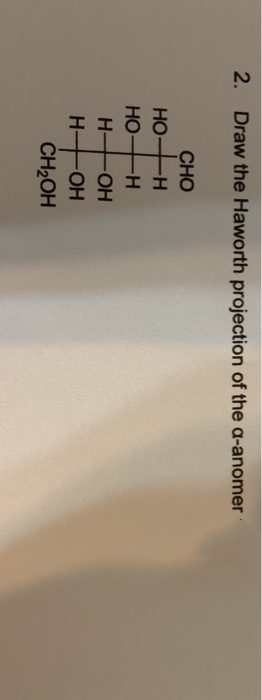 2. Draw the Haworth projection of the a-anomer
CHO
HO
HO-H
H
H-
-HO-
-HO-
CH2OH
