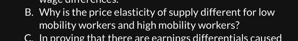 B. Why is the price elasticity of supply different for low
mobility workers and high mobility workers?
C. In proving that there are earnings differentials caused