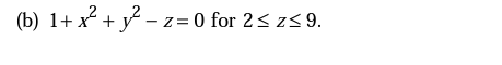 (b) 1+ x² + y –z = 0 for 2< z<9.
