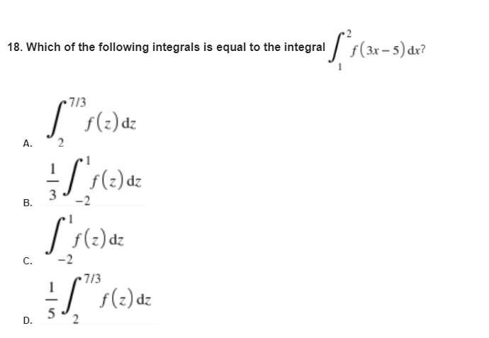 18. Which of the following integrals is equal to the integral s(3x-5) dr?
3ו7.
A.
2
|dz
3
В.
-2
f(2)dz
C.
-2
713
f(2) dz
5
D.
2.
