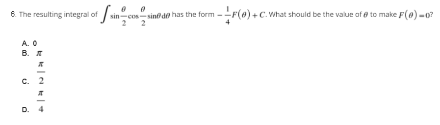 sin-cos-sin@ d0 has the form -F(0) +C. What should be the value of @ to make F(0) =0?
2 2
6. The resulting integral of
A. 0
В. л
C. 2
D. 4
