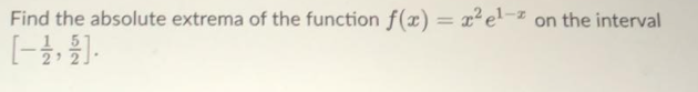 Find the absolute extrema of the function f(x) = x?e-z
on the interval
%3D
