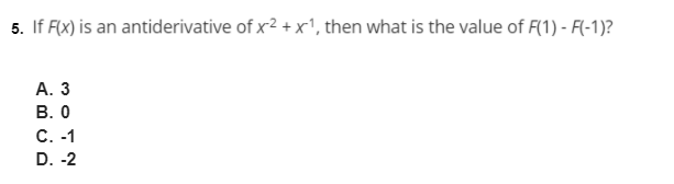 5. If F(x) is an antiderivative of x2 + x', then what is the value of F(1) - F(-1)?
А. 3
В. О
С. -1
D. -2
