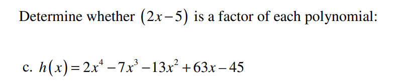 Determine whether (2x-5) is a factor of each polynomial:
C. h(x) = 2x¹ −7x³ −13x²+63x-45