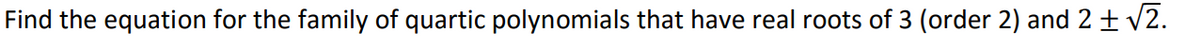 Find the equation for the family of quartic polynomials that have real roots of 3 (order 2) and 2 ± √2.