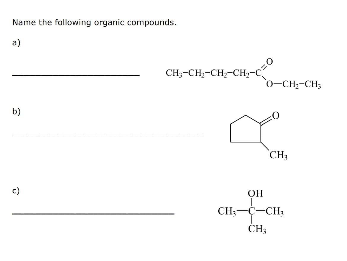 Name the following organic compounds.
a)
b)
c)
CH3-CH2-CH2-CH,_n=O
O–CH2-CH3
CH₂
OH
CH3 C CH3
-CH3
CH3