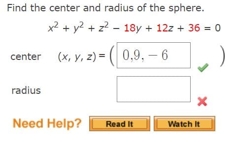 Find the center and radius of the sphere.
x2 + y? + z2 - 18y + 12z + 36 = 0
(x, y, z) = ( 0,9, -
– 6
center
radius
Need Help?
Read It
Watch It
