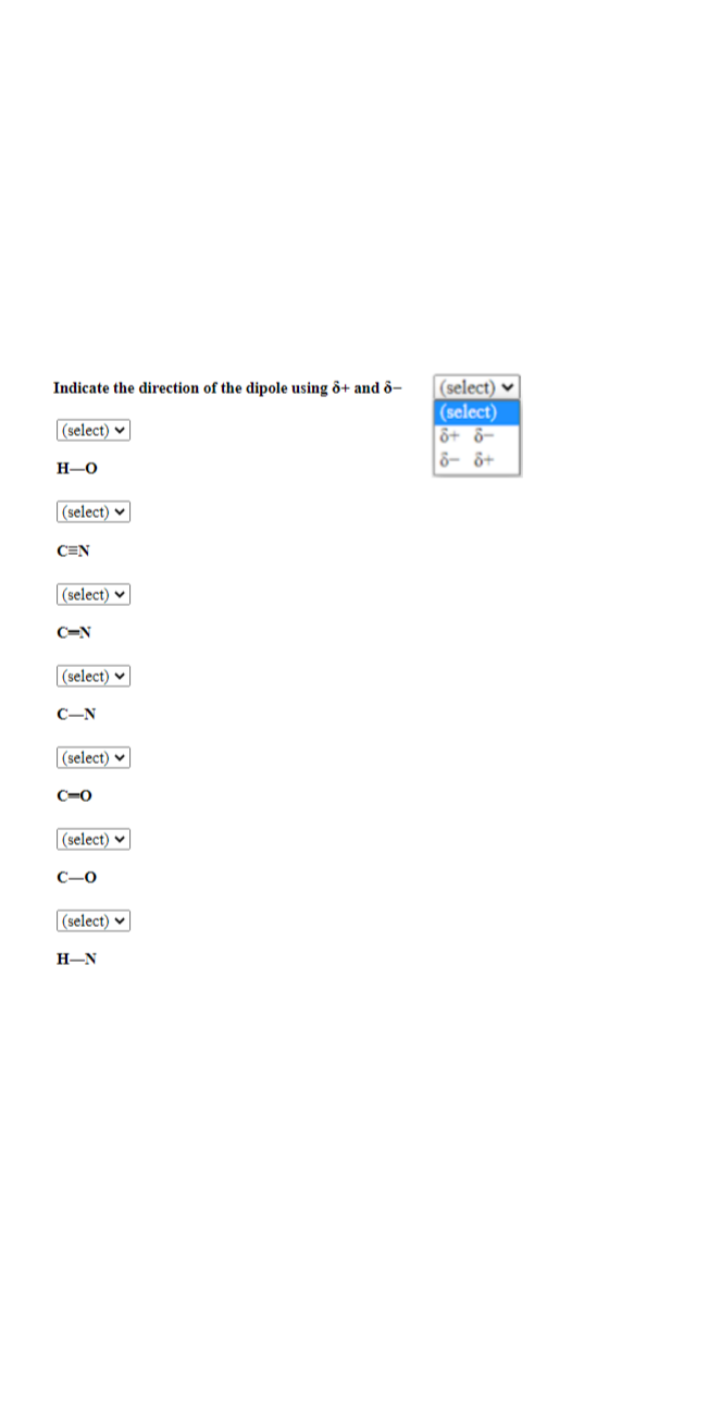 Indicate the direction of the dipole using 6+ and 6-
(select)
H-O
(select)
CEN
(select)
C-N
(select)
C-N
(select)
C-O
(select)
C-0
(select)
H-N
(select)
(select)
6+ 8-
8- 8+