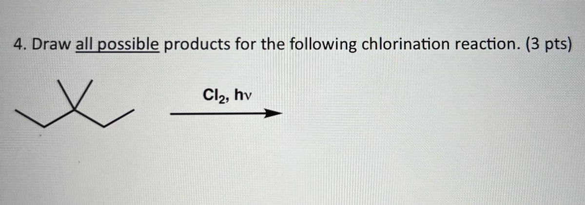 4. Draw all possible products for the following chlorination reaction. (3 pts)
Cl₂, hv