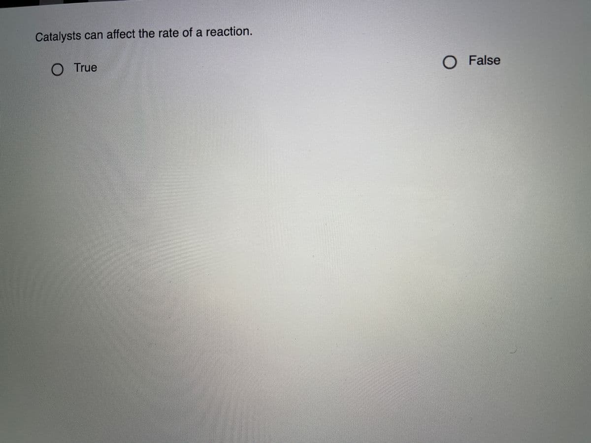 Catalysts can affect the rate of a reaction.
True
O False
