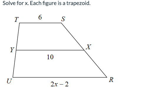 Solve for x. Each figure is a trapezoid.
T
Y
U
6
10
S
2x - 2
X
R