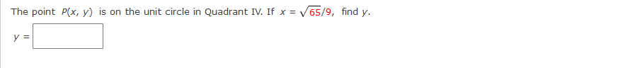 The point P(x, y) is on the unit circle in Quadrant IV. If x = V65/9, find y.
y =
