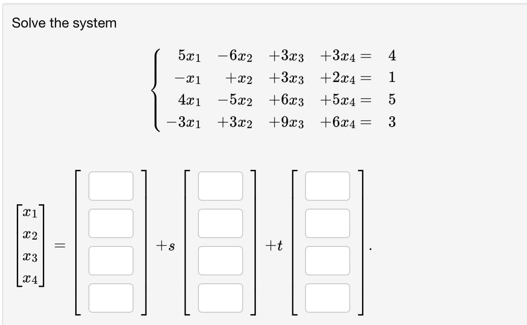 Solve the system
5x1
-6x2
+3x3 +3x4 =
4
+3аз +2а4
4x1 -5x2 +6x3 +5x4 =
- x1
+x2
1
5
— За1
+3x2
+9г3 +6х4
3
x1
x2
+s
+t
X4
