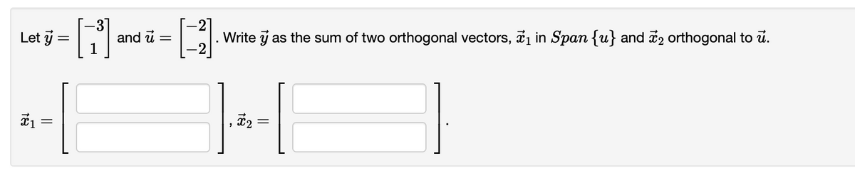 Let y
..
=
18
||
=
[]
and u =
. Write y as the sum of two orthogonal vectors, ₁ in Span {u} and 2 orthogonal to u.
H
X2
||