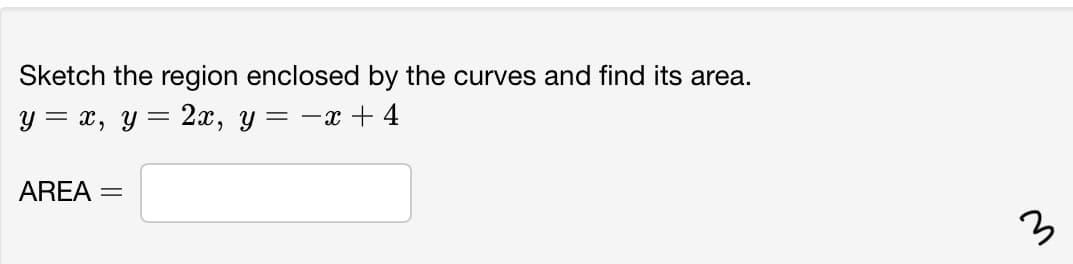 Sketch the region enclosed by the curves and find its area.
y = x, y = 2x, y = -x + 4
AREA =
