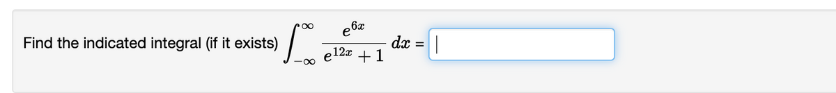 Find the indicated integral (if it exists)
e 6x
dx
e12x + 1
