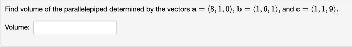 Find volume of the parallelepiped determined by the vectors a = (8, 1, 0), b = (1, 6, 1), and c
=
Volume:
(1, 1,9).