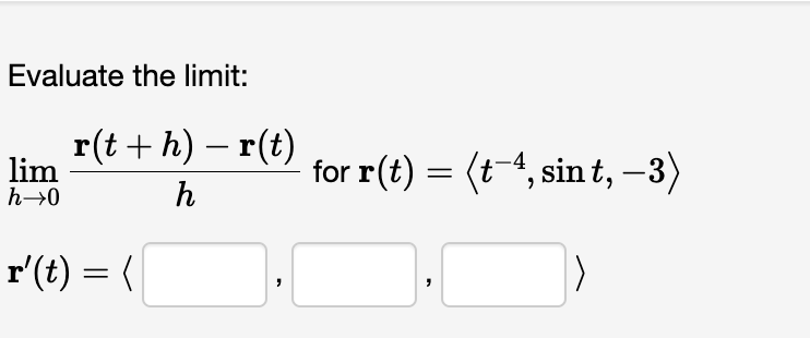 Evaluate the limit:
r(t + h) - r(t)
h
lim
h→0
r'(t) = (
"
for r(t) = (t−4, sint, -3)
|)
"