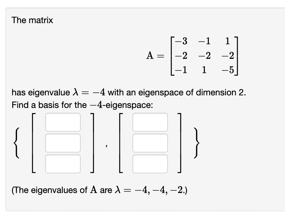 The matrix
-3 -1
1
A =
-2 -2 -2
-1
1
-5
has eigenvalue d
Find a basis for the -4-eigenspace:
-4 with an eigenspace of dimension 2.
(The eigenvalues of A are A = -4, –4, –2.)
