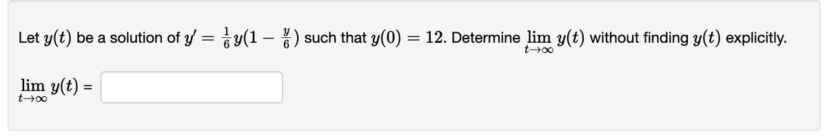 Let y(t) be a solution of y' = y(1-%) such that y(0) = 12. Determine lim y(t) without finding y(t) explicitly.
t→∞
lim y(t) =
=
t→∞