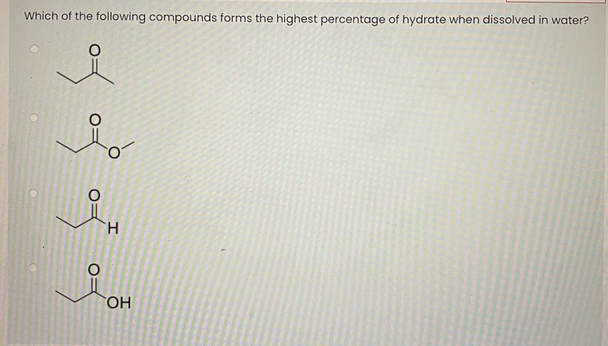 Which of the following compounds forms the highest percentage of hydrate when dissolved in water?
H.
HO
