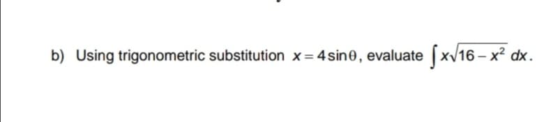 b) Using trigonometric substitution x= 4sin0, evaluate
[x/16 – x² dx.
