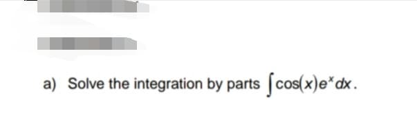 a) Solve the integration by parts cos(x)e*dx.
