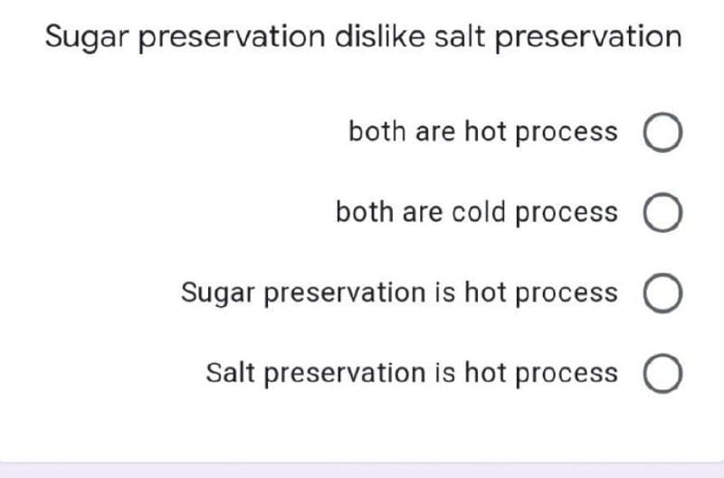 Sugar preservation dislike salt preservation
both are hot process O
both are cold process O
Sugar preservation is hot process O
Salt preservation is hot process O