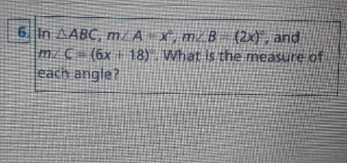 6 In AABC, mLA x, mZB (2x)°, and
m/C= (6x + 18)°. What is the measure of
each angle?
