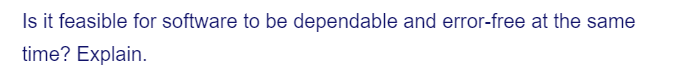 Is it feasible for software to be dependable and error-free at the same
time? Explain.