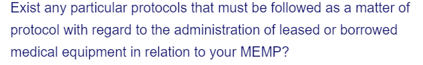 Exist any particular protocols that must be followed as a matter of
protocol with regard to the administration of leased or borrowed
medical equipment in relation to your MEMP?