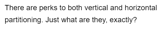 There are perks to both vertical and horizontal
partitioning. Just what are they, exactly?