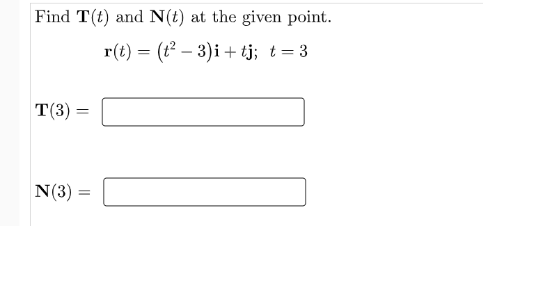 Find T(t) and N(t) at the given point.
r(t) = (t – 3)i + tj; t= 3
T(3) =
N(3)
