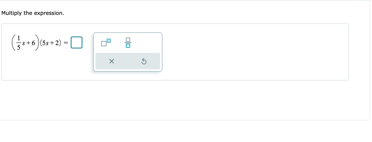 Multiply the expression.
1
-s +6 )(5s+2) =
